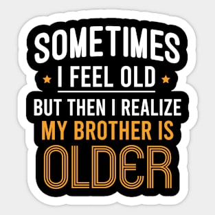 Sometimes I Feel Old But Then I Realize My Brother Is Older - Funny Brother Gift Sarcastic Saying Sticker